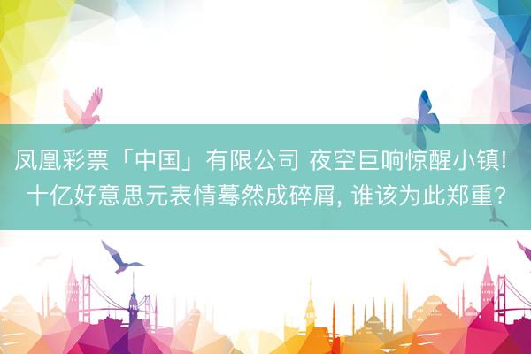 凤凰彩票「中国」有限公司 夜空巨响惊醒小镇! 十亿好意思元表情蓦然成碎屑， 谁该为此郑重?