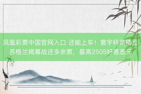 凤凰彩票中国官网入口 还能上车！寰宇杯英格兰苏格兰揭幕战还多余票，最高2505好意思元