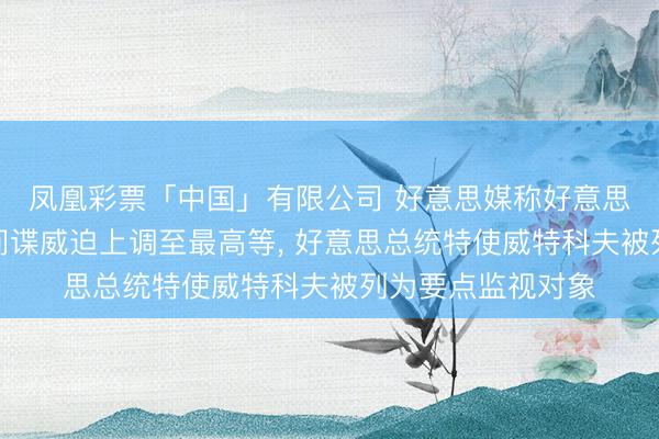 凤凰彩票「中国」有限公司 好意思媒称好意思国防部将以色列间谍威迫上调至最高等， 好意思总统特使威特科夫被列为要点监视对象