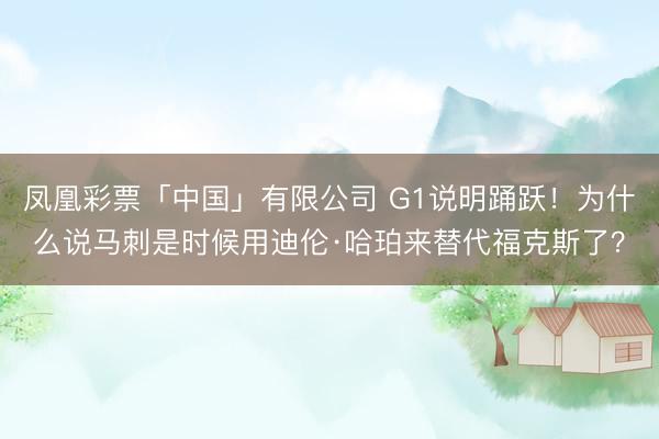 凤凰彩票「中国」有限公司 G1说明踊跃！为什么说马刺是时候用迪伦·哈珀来替代福克斯了？