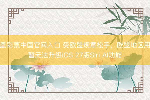 凤凰彩票中国官网入口 受欧盟规章松手，欧盟地区用户暂无法升级iOS 27版Siri AI功能