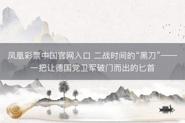 凤凰彩票中国官网入口 二战时间的“黑刀”——一把让德国党卫军破门而出的匕首