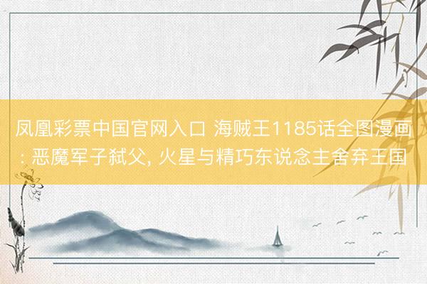 凤凰彩票中国官网入口 海贼王1185话全图漫画: 恶魔军子弑父， 火星与精巧东说念主舍弃王国