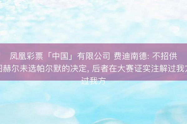凤凰彩票「中国」有限公司 费迪南德: 不招供图赫尔未选帕尔默的决定， 后者在大赛证实注解过我方