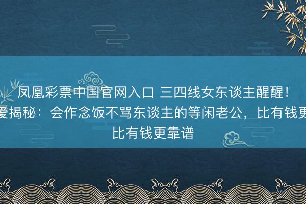 凤凰彩票中国官网入口 三四线女东谈主醒醒!福原爱揭秘:会作念饭不骂东谈主的等闲老公,比有钱更靠谱