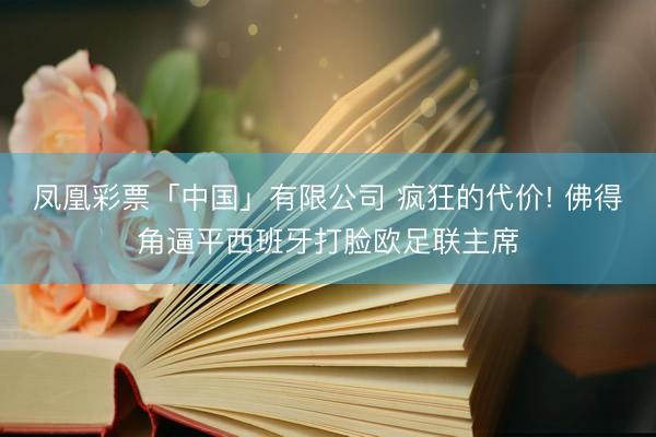 凤凰彩票「中国」有限公司 疯狂的代价! 佛得角逼平西班牙打脸欧足联主席