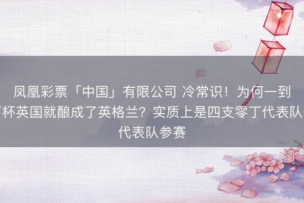 凤凰彩票「中国」有限公司 冷常识!为何一到天下杯英国就酿成了英格兰?实质上是四支零丁代表队参赛